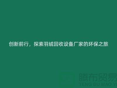 創新前行，探索羽絨回收設備廠家的環保之旅