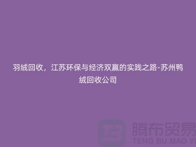 羽絨回收，江蘇環(huán)保與經(jīng)濟(jì)雙贏的實(shí)踐之路-蘇州鴨絨回收公司