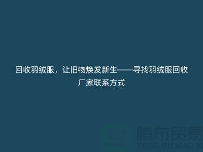 回收羽絨服，讓舊物煥發新生——尋找杭州羽絨服回收廠家聯系方式