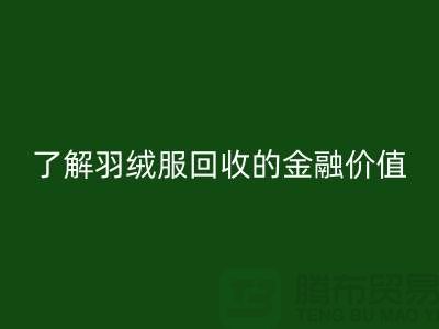 了解羽絨服回收的金融價值-浙江鴨絨回收廠家