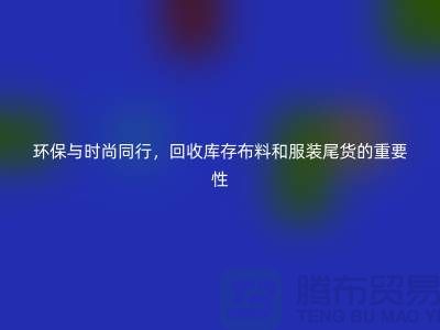 環(huán)保與時尚同行，回收庫存布料和服裝尾貨的重要性