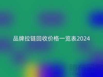 品牌拉鏈回收價(jià)格一覽表2024