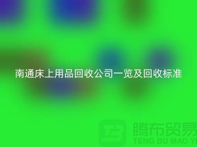 南通床上用品回收公司一覽及回收標(biāo)準(zhǔn)