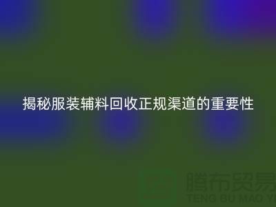 揭秘服裝輔料回收正規渠道的重要性及操作指南