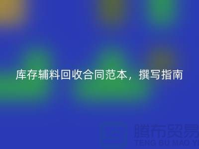 《庫存輔料回收合同范本，撰寫指南與關鍵要素》上海騰布貿易