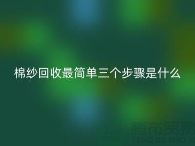 棉紗回收最簡單三個步驟是什么