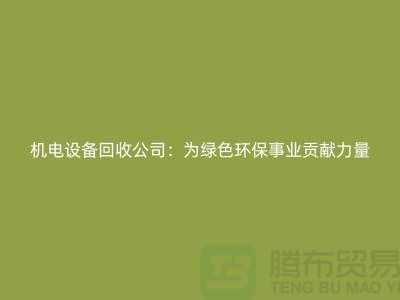 機電設(shè)備回收公司：為綠色環(huán)保事業(yè)貢獻力量-電力設(shè)備回收市場