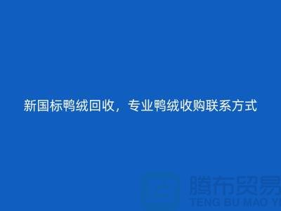 庫存羽絨回收，純白羽絨收購，新國標鴨絨回收，專業鴨絨收購聯系方式