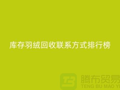 庫存羽絨回收聯系方式排行榜：上海騰布貿易有限公司名列前茅