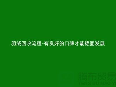 羽絨回收流程-有良好的口碑才能穩固發展-上海鴨絨回收廠家