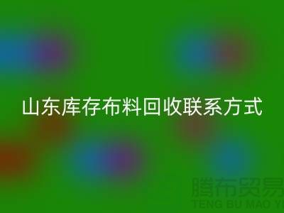 山東庫(kù)存布料回收聯(lián)系方式：電話號(hào)碼——山東騰布貿(mào)易有限公司