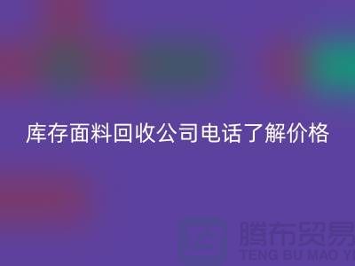 山東庫存布料回收聯(lián)系方式：庫存面料回收公司電話了解價格