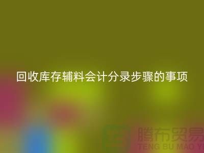 高效記錄回收庫存輔料會計分錄步驟的事項-上海毛紗回收公司