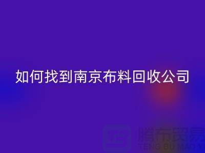 如何找到南京布料回收公司？具體回收流程有哪些？庫存面料回收廠家