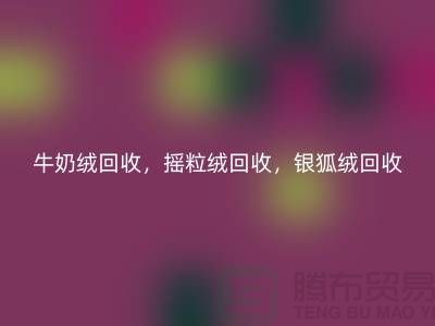 牛奶絨回收，搖粒絨回收，銀狐絨回收