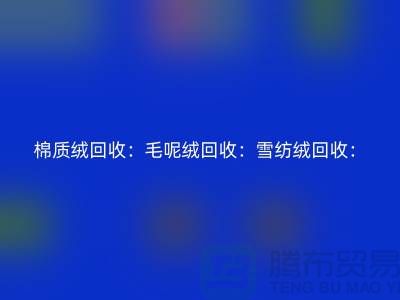 棉質(zhì)絨回收：毛呢絨回收：雪紡絨回收：