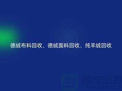 德絨布料回收、德絨面料回收、純羊絨回收