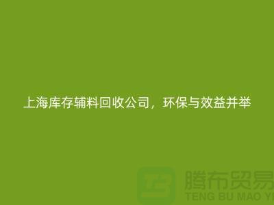 【上海庫存輔料回收公司，環保與效益并舉，助力企業輕裝上陣】