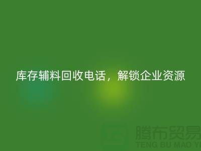 庫存輔料回收電話，解鎖企業(yè)資源再利用的新路徑