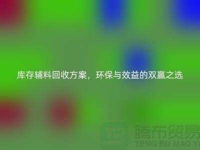 庫存輔料回收方案，環(huán)保與效益的雙贏之選