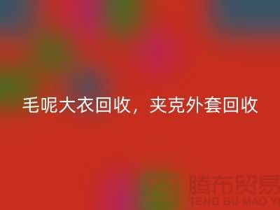 毛呢大衣回收，夾克外套回收，衛衣套裝回收-上海庫存服裝回收公司