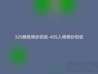 32S精梳棉紗回收-40S人棉棉紗回收市場前景與發展趨勢