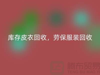 庫存皮衣回收，勞保服裝回收，勞保工作服回收-庫存尾貨回收廠家