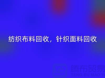 紡織布料回收，針織面料回收，上海庫存布料回收公司