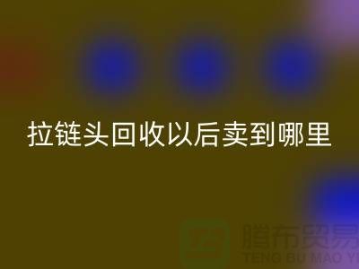 拉鏈頭回收以后賣到哪里？——上海拉鏈回收商鋪詳解