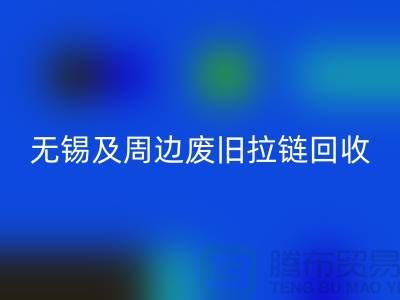 無錫及周邊廢舊拉鏈回收與庫存布料市場調(diào)研-江蘇面料回收公司