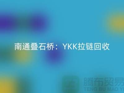 ### 探秘南通疊石橋：YKK拉鏈回收與庫存布料的新生