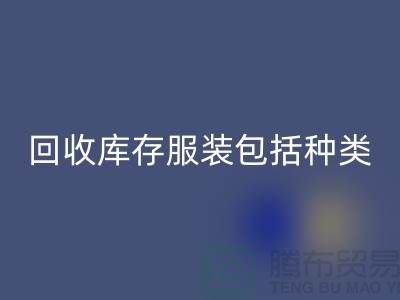 回收庫存服裝包括種類：男裝，女裝，童裝-常熟服裝回收公司