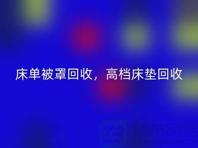 床單被罩回收，高檔床墊回收，南通紡織品回收公司