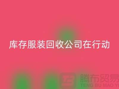 環(huán)保先鋒，庫存服裝回收公司在行動-廣州布料回收市場