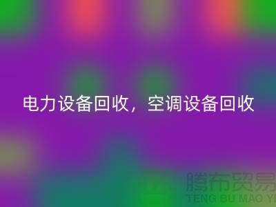 電力設(shè)備回收，空調(diào)設(shè)備回收，通訊設(shè)備回收-大型設(shè)備回收網(wǎng)站