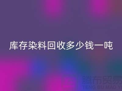 庫存染料回收多少錢一噸-酸性染料回收電話-廣州活性染料回收公司