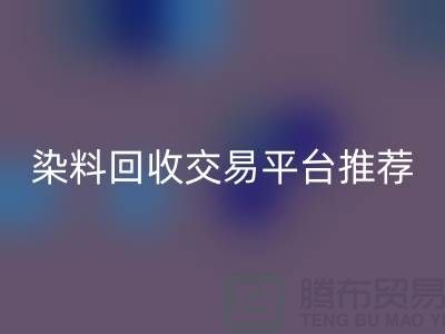 染料回收交易平臺推薦有哪些公司@廣州庫存染料回收廠家