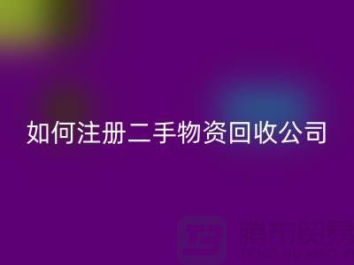 如何注冊(cè)二手物資回收公司？——以上海騰布貿(mào)易有限公司為例