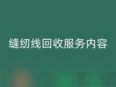 庫存縫紉線回收服務(wù)內(nèi)容與流程_上?？p紉線回收廠家電話