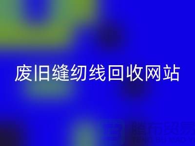 二手縫紉線回收市場：環(huán)保與效益并存@廢舊縫紉線回收網(wǎng)站