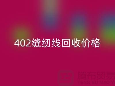 402縫紉線回收價格如何計算？上海制衣線回收網(wǎng)站