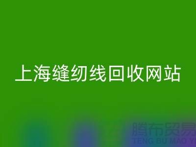 上?？p紉線回收網(wǎng)站的功能與作用以及回收區(qū)域范圍