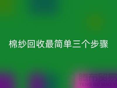 上海棉紗回收最簡(jiǎn)單三個(gè)步驟什么意思？