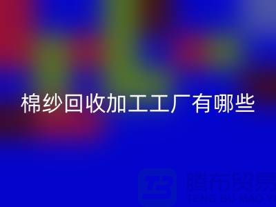 棉紗回收加工工廠有哪些？分布在哪里@上海棉紗回收廠家