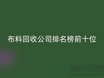 ## 上海布料回收公司排名榜前十位@上海騰布貿(mào)易有限公司