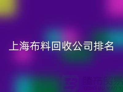 ### 上海布料回收公司排名榜前十（市場地位）上海騰布貿(mào)易