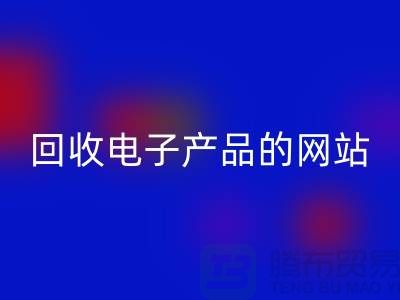 回收電子產(chǎn)品的網(wǎng)站有哪些？上海騰布貿(mào)易有限公司