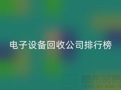 電子設(shè)備回收公司排行榜前十名有哪些企業(yè)@上海騰布貿(mào)易