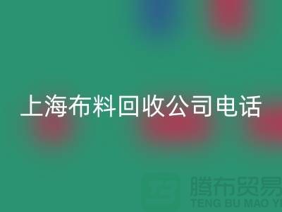 上海布料回收公司電話讓你事業(yè)平步青云_二手布料回收平臺網(wǎng)站